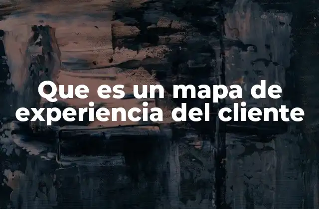 Cómo los mapas de experiencia del cliente transforman la relación con el usuario