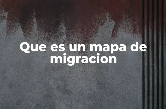Que es un Mapa de Migracion