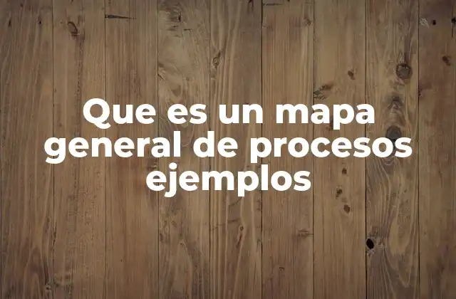 Que es un Mapa General de Procesos Ejemplos