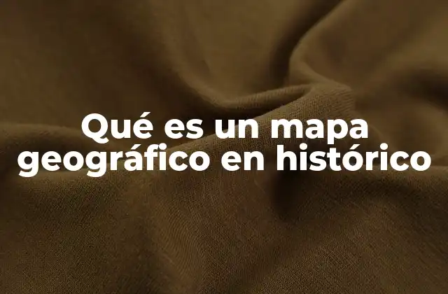Qué es un Mapa Geográfico en Histórico