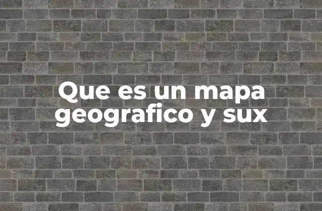 Que es un Mapa Geografico y Sux
