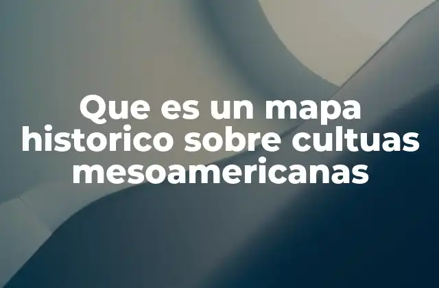 Que es un Mapa Historico sobre Cultuas Mesoamericanas