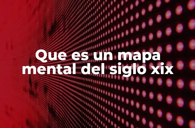 Que es un Mapa Mental Del Siglo Xix
