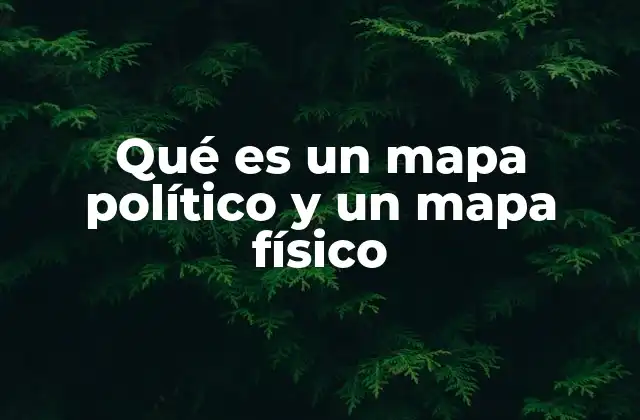 Qué es un Mapa Político y un Mapa Físico