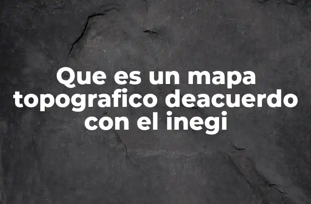 Que es un Mapa Topografico Deacuerdo con el Inegi