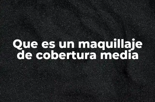 Que es un Maquillaje de Cobertura Media