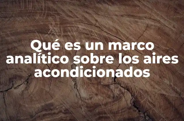 Qué es un Marco Analítico sobre los Aires Acondicionados