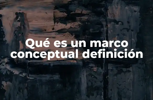 Qué es un Marco Conceptual Definición 2 La importancia de tener una base teórica estructurada