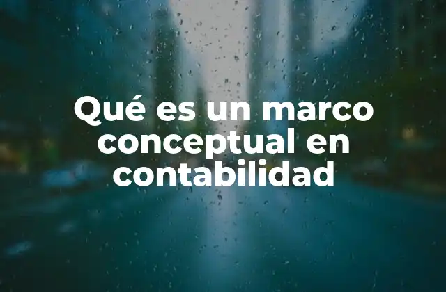 Qué es un Marco Conceptual en Contabilidad 2 La importancia de los fundamentos teóricos en la contabilidad
