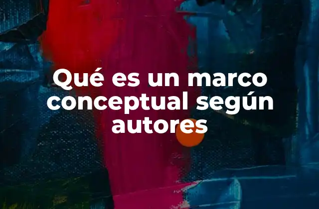 Qué es un Marco Conceptual según Autores