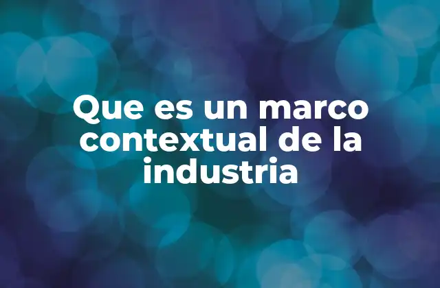 Que es un Marco Contextual de la Industria