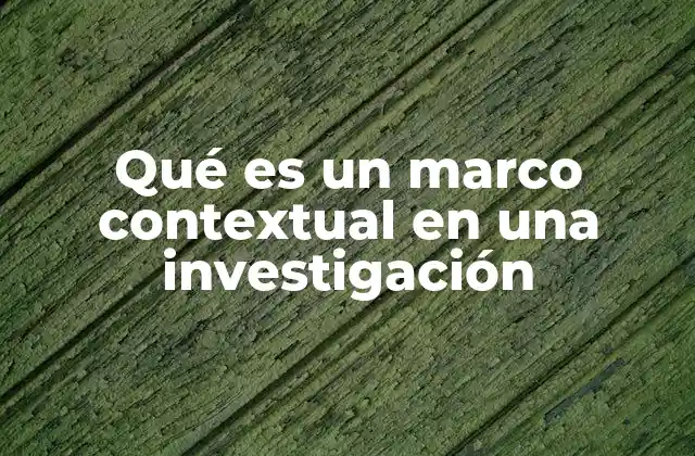 Qué es un Marco Contextual en una Investigación