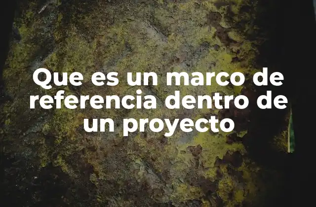 Que es un Marco de Referencia Dentro de un Proyecto