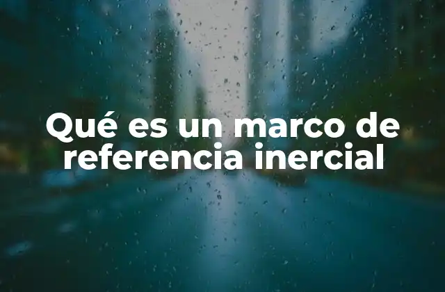 Marco de referencia inercial y su importancia en la física clásica