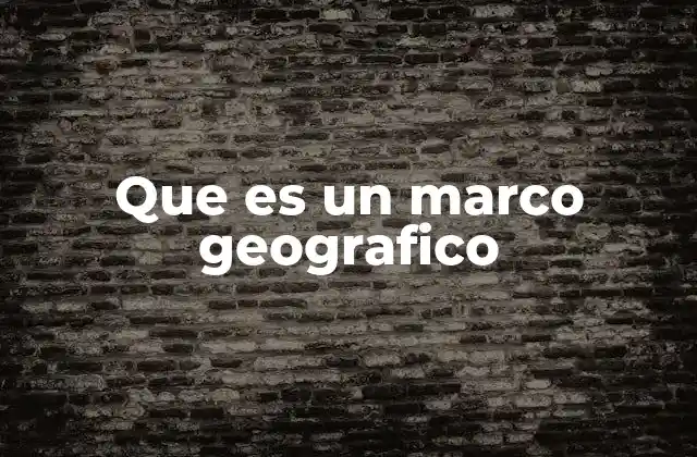 Que es un Marco Geografico