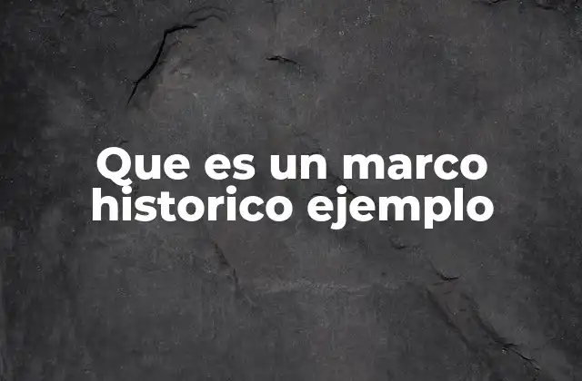Que es un Marco Historico Ejemplo 2 La importancia del contexto para entender el pasado