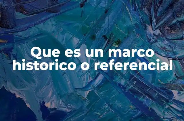 Que es un Marco Historico o Referencial