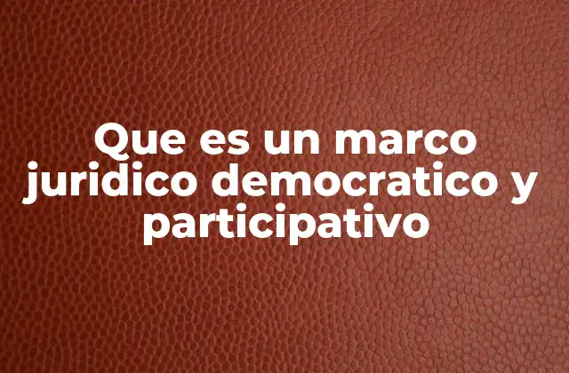 Que es un Marco Juridico Democratico y Participativo