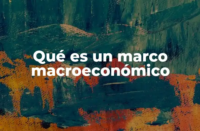 Qué es un Marco Macroeconómico 2 La importancia del entorno económico en la toma de decisiones
