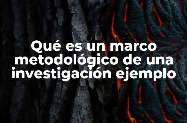 Qué es un Marco Metodológico de una Investigación Ejemplo