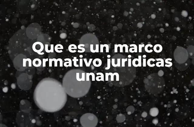 Que es un Marco Normativo Juridicas Unam