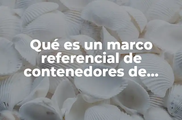 Qué es un Marco Referencial de Contenedores de Basura