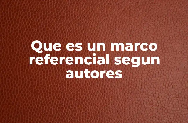 Que es un Marco Referencial Segun Autores