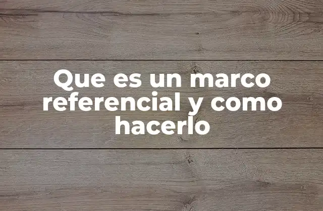 Que es un Marco Referencial y como Hacerlo