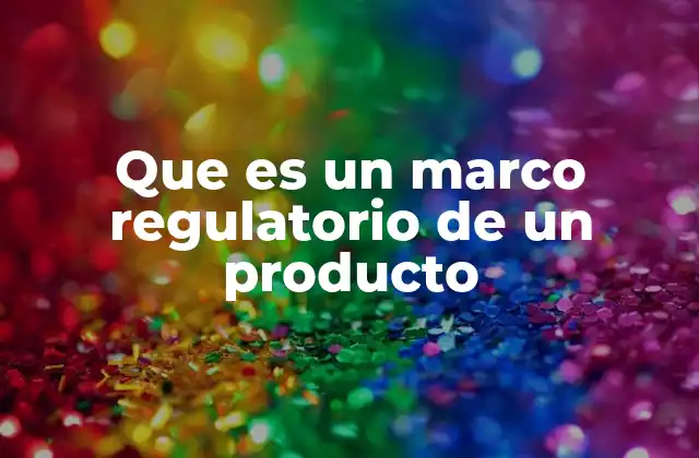 Que es un Marco Regulatorio de un Producto