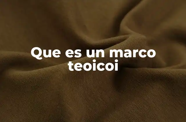 Que es un Marco Teoicoi
