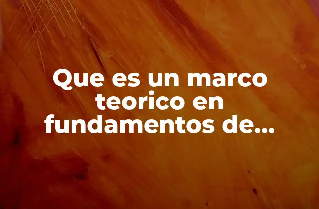 Que es un Marco Teorico en Fundamentos de Investigacion