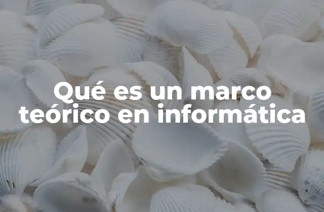 Qué es un Marco Teórico en Informática