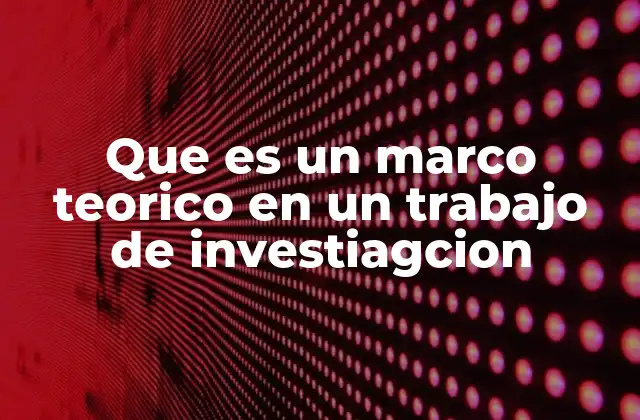 Que es un Marco Teorico en un Trabajo de Investiagcion