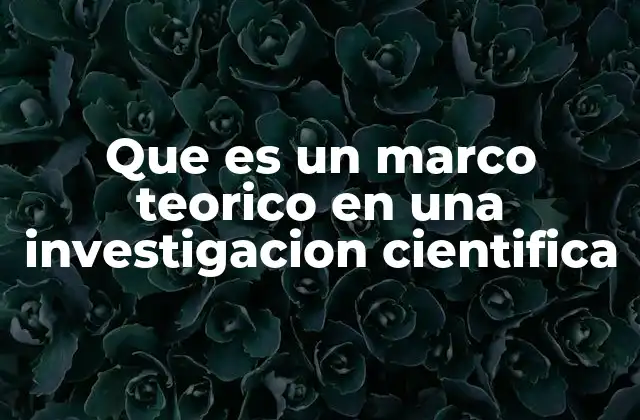 Que es un Marco Teorico en una Investigacion Cientifica
