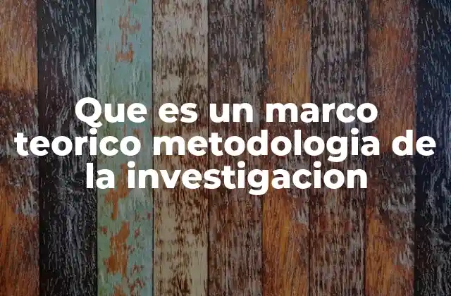 Que es un Marco Teorico Metodologia de la Investigacion