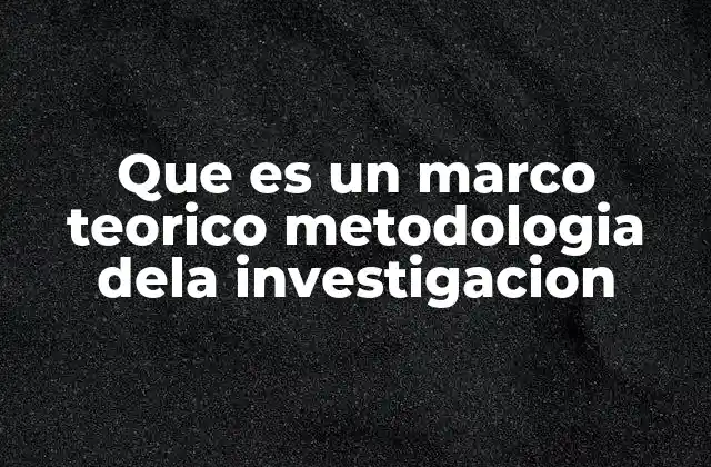 Que es un Marco Teorico Metodologia Dela Investigacion