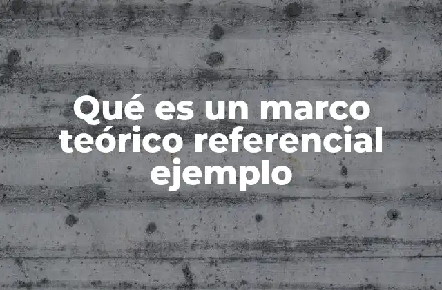 Qué es un Marco Teórico Referencial Ejemplo
