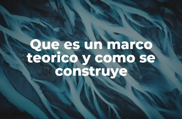 Que es un Marco Teorico y como Se Construye