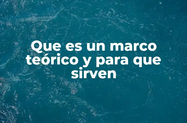 Que es un Marco Teórico y para que Sirven