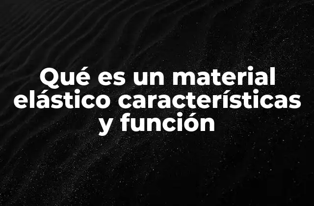Qué es un Material Elástico Características y Función 2 Propiedades que definen el comportamiento de los materiales elásticos