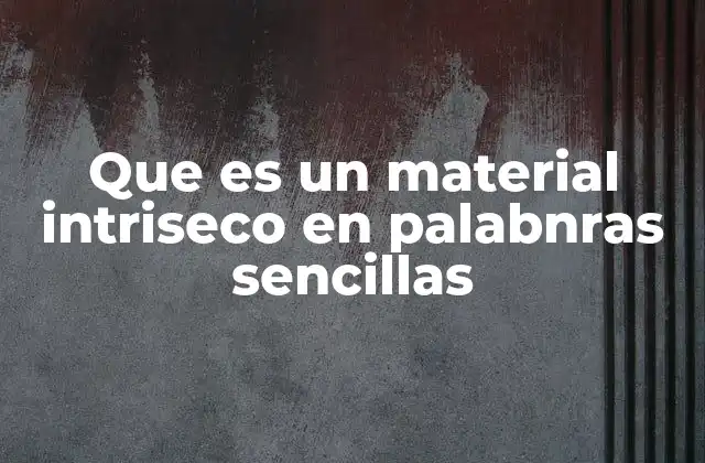 Que es un Material Intriseco en Palabnras Sencillas