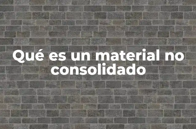 Qué es un Material No Consolidado 2 Características que distinguen a los materiales no consolidados
