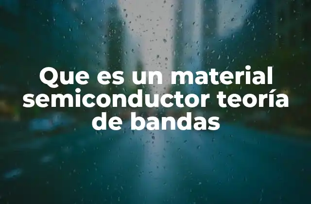 Que es un Material Semiconductor Teoría de Bandas