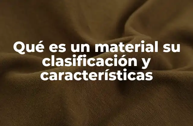 Qué es un Material Su Clasificación y Características