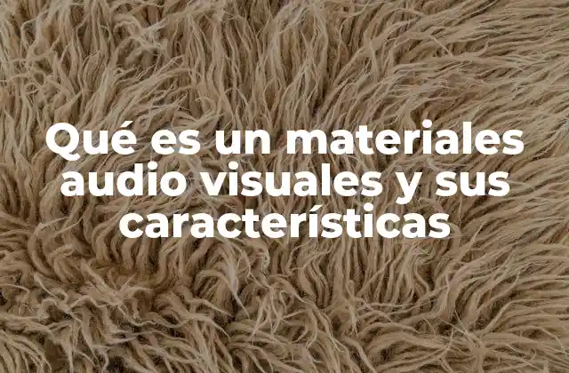 Qué es un Materiales Audio Visuales y Sus Características