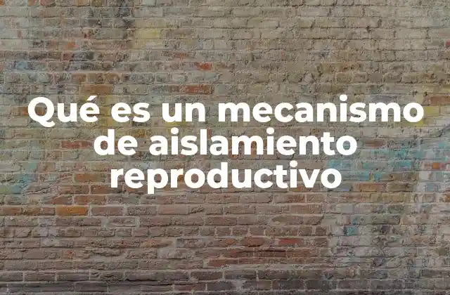 Qué es un Mecanismo de Aislamiento Reproductivo