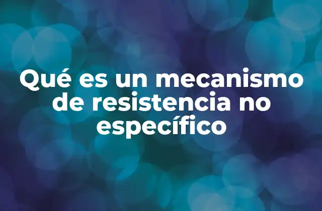 Qué es un Mecanismo de Resistencia No Específico