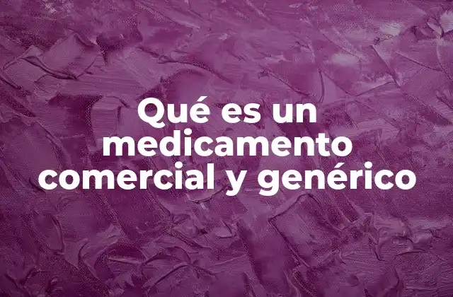 Qué es un Medicamento Comercial y Genérico