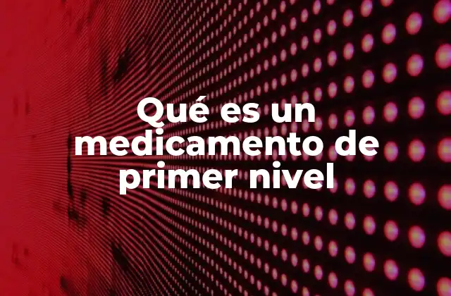 Qué es un Medicamento de Primer Nivel