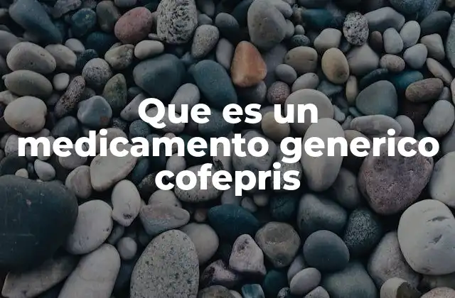 El papel del COFEPRIS en la regulación de medicamentos genéricos en México